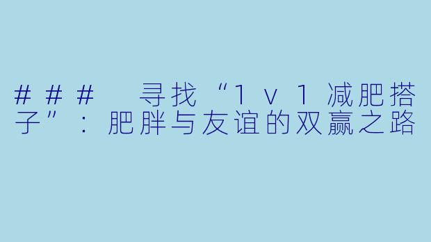 ### 寻找“1v1减肥搭子”:肥胖与友谊的双赢之路