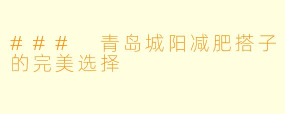 ### 青岛城阳减肥搭子的完美选择