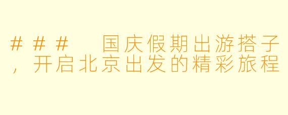 ### 国庆假期出游搭子，开启北京出发的精彩旅程