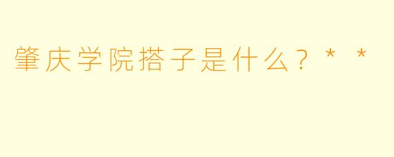 肇庆学院搭子是什么？**