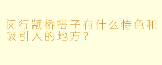 闵行颛桥搭子有什么特色和吸引人的地方？  