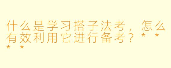 什么是学习搭子法考,怎么有效利用它进行备考?****