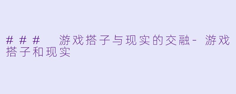 ### 游戏搭子与现实的交融