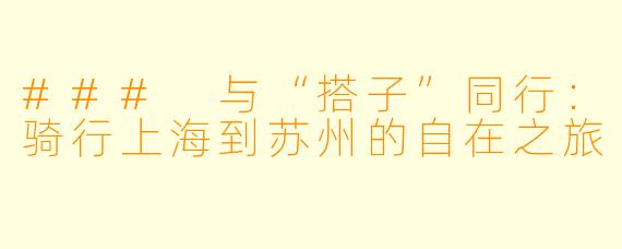 ### 与“搭子”同行:骑行上海到苏州的自在之旅