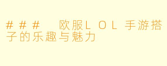 ### 欧服LOL手游搭子的乐趣与魅力
