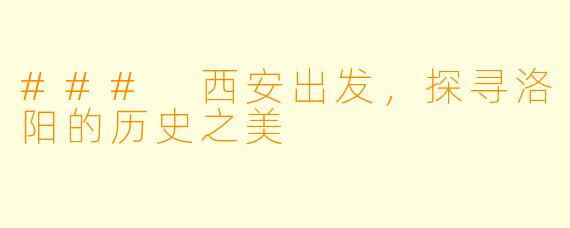 ### 西安出发，探寻洛阳的历史之美