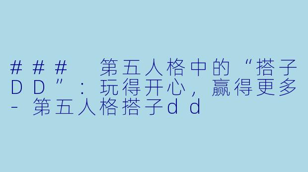 ### 第五人格中的“搭子DD”：玩得开心，赢得更多-第五人格搭子dd