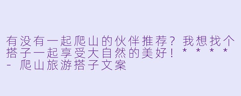 有没有一起爬山的伙伴推荐?我想找个搭子一起享受大自然的美好!****