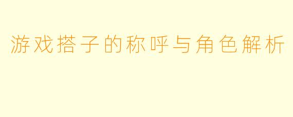 游戏搭子的称呼与角色解析