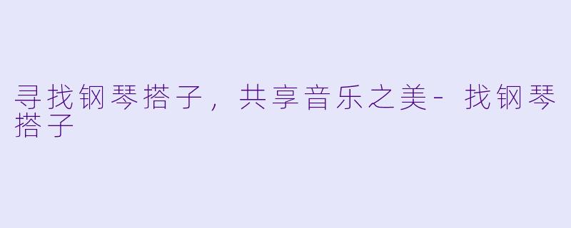寻找钢琴搭子，共享音乐之美-找钢琴搭子