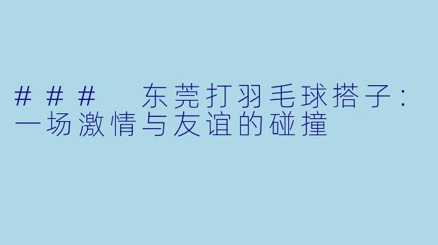 ### 东莞打羽毛球搭子:一场激情与友谊的碰撞