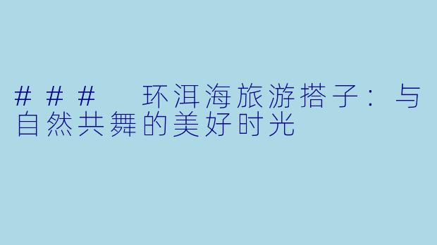 ### 环洱海旅游搭子：与自然共舞的美好时光
