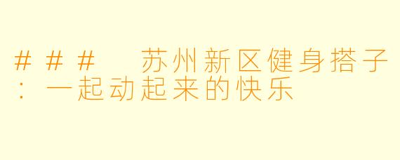 ### 苏州新区健身搭子：一起动起来的快乐