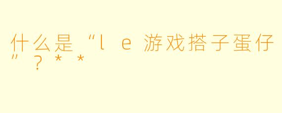 什么是“le游戏搭子蛋仔”？**