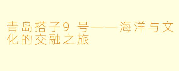 青岛搭子9号——海洋与文化的交融之旅