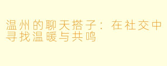 温州的聊天搭子：在社交中寻找温暖与共鸣