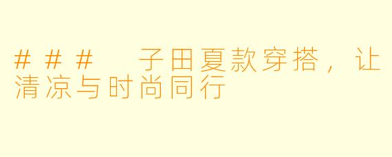 ### 子田夏款穿搭，让清凉与时尚同行