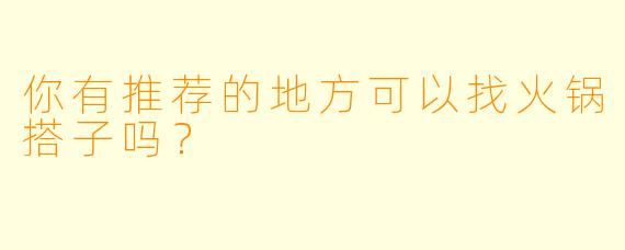 你有推荐的地方可以找火锅搭子吗？  