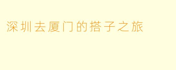深圳去厦门的搭子之旅