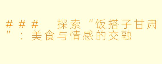 ### 探索“饭搭子甘肃”：美食与情感的交融