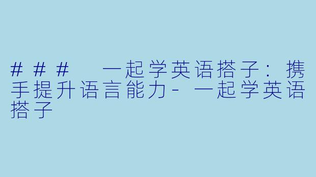 ### 一起学英语搭子：携手提升语言能力-一起学英语搭子