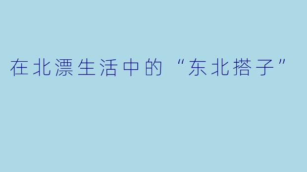在北漂生活中的“东北搭子”