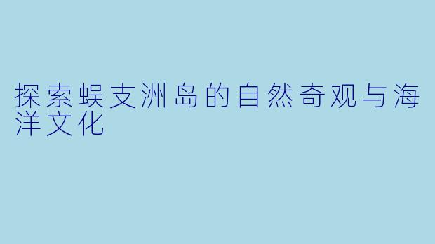 探索蜈支洲岛的自然奇观与海洋文化