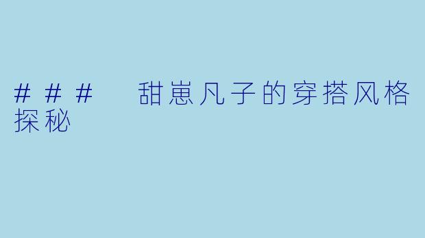### 甜崽凡子的穿搭风格探秘