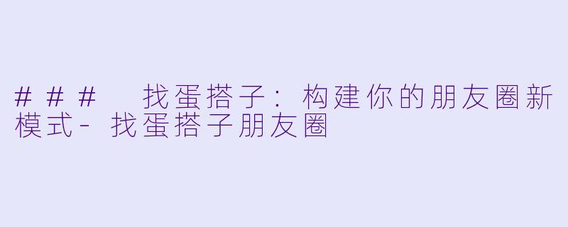 ### 找蛋搭子：构建你的朋友圈新模式-找蛋搭子朋友圈