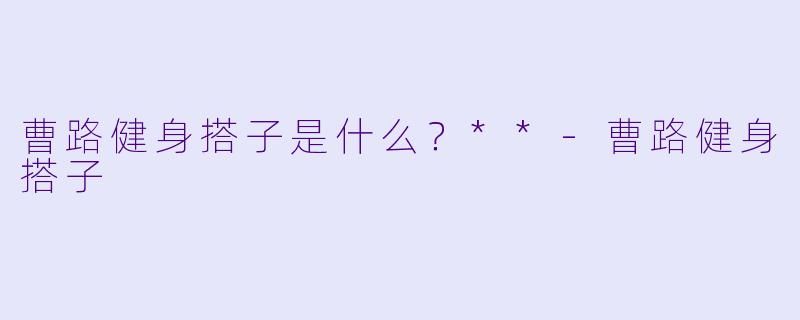 曹路健身搭子是什么？**-曹路健身搭子
