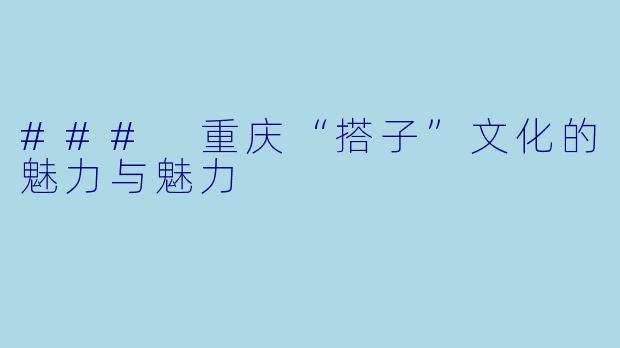### 重庆“搭子”文化的魅力与魅力