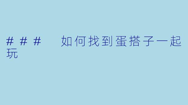 ### 如何找到蛋搭子一起玩