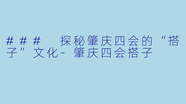 ### 探秘肇庆四会的“搭子”文化-肇庆四会搭子