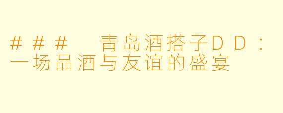 ### 青岛酒搭子DD:一场品酒与友谊的盛宴