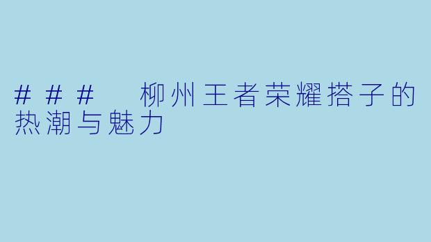 ### 柳州王者荣耀搭子的热潮与魅力