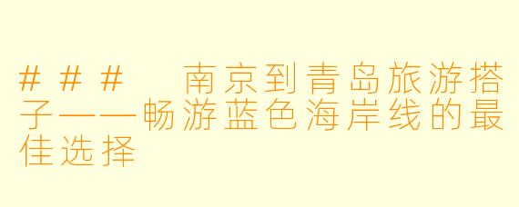 ### 南京到青岛旅游搭子——畅游蓝色海岸线的最佳选择
