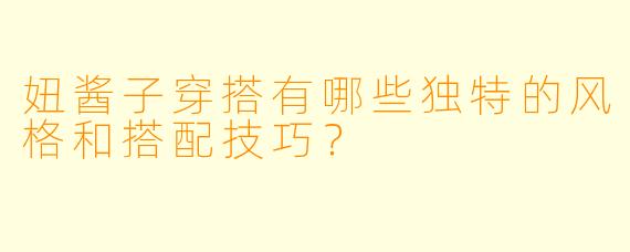 妞酱子穿搭有哪些独特的风格和搭配技巧?
