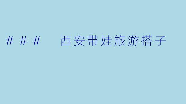 ### 西安带娃旅游搭子