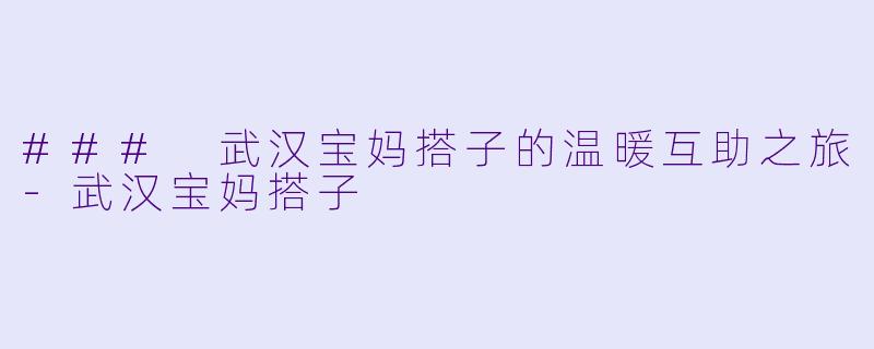 ### 武汉宝妈搭子的温暖互助之旅