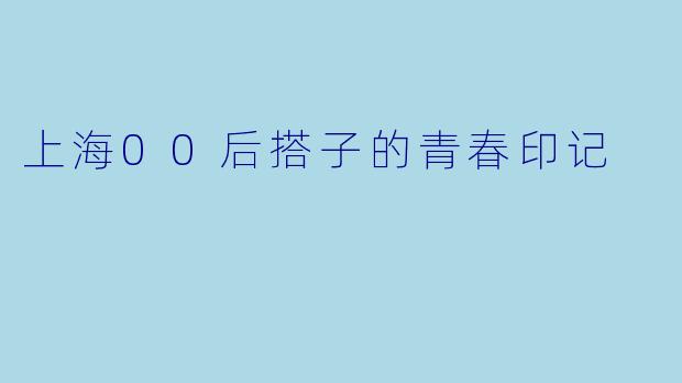 上海00后搭子的青春印记