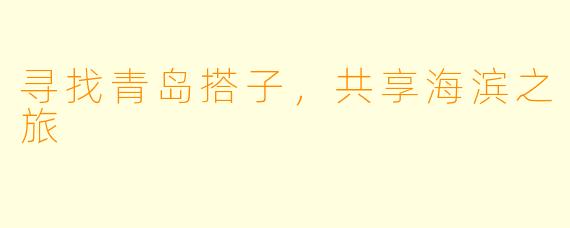 寻找青岛搭子，共享海滨之旅