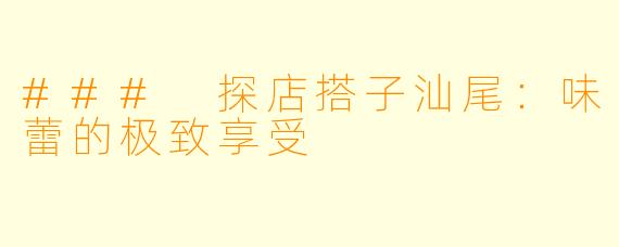 ### 探店搭子汕尾：味蕾的极致享受