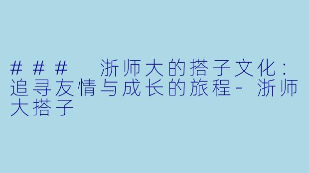 ### 浙师大的搭子文化：追寻友情与成长的旅程-浙师大搭子