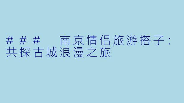 ### 南京情侣旅游搭子：共探古城浪漫之旅