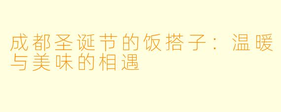 成都圣诞节的饭搭子：温暖与美味的相遇