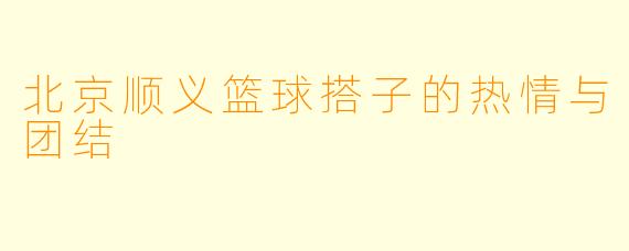 北京顺义篮球搭子的热情与团结