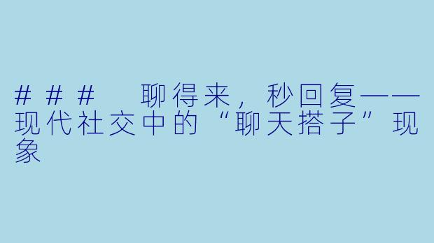 ### 聊得来，秒回复——现代社交中的“聊天搭子”现象