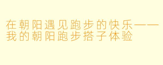 在朝阳遇见跑步的快乐——我的朝阳跑步搭子体验