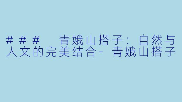 ### 青娥山搭子：自然与人文的完美结合-青娥山搭子