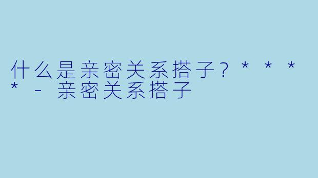 什么是亲密关系搭子?****